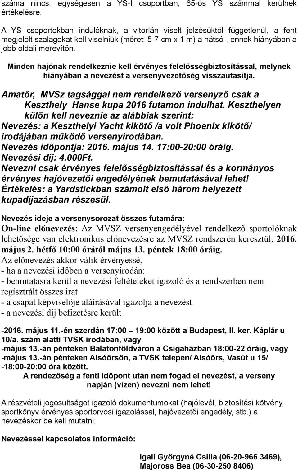 Minden hajónak rendelkeznie kell érvényes felelősségbiztosítással, melynek hiányában a nevezést a versenyvezetőség visszautasítja.