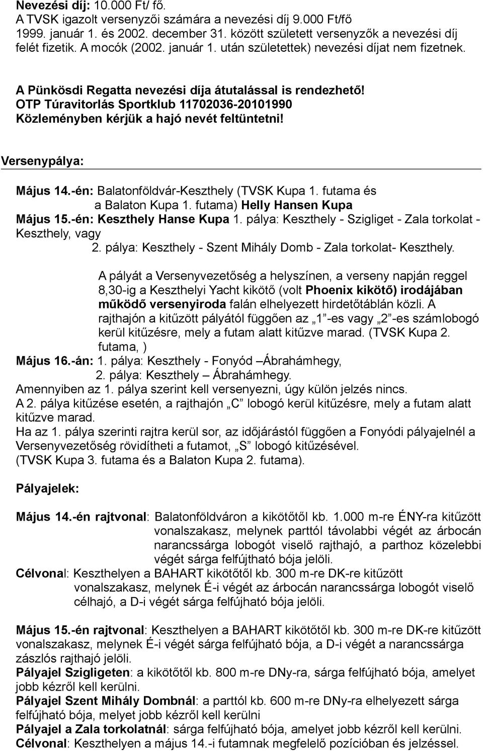 OTP Túravitorlás Sportklub 11702036-20101990 Közleményben kérjük a hajó nevét feltüntetni! Versenypálya: Május 14.-én: Balatonföldvár-Keszthely (TVSK Kupa 1. futama és a Balaton Kupa 1.