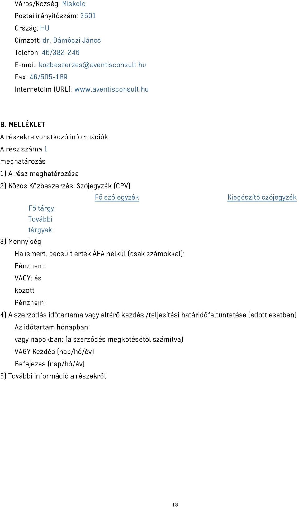 MELLÉKLET A részekre vonatkozó információk A rész száma 1 meghatározás 1) A rész meghatározása 2) Közös Közbeszerzési Szójegyzék (CPV) Fő szójegyzék Kiegészítő szójegyzék Fő tárgy: További