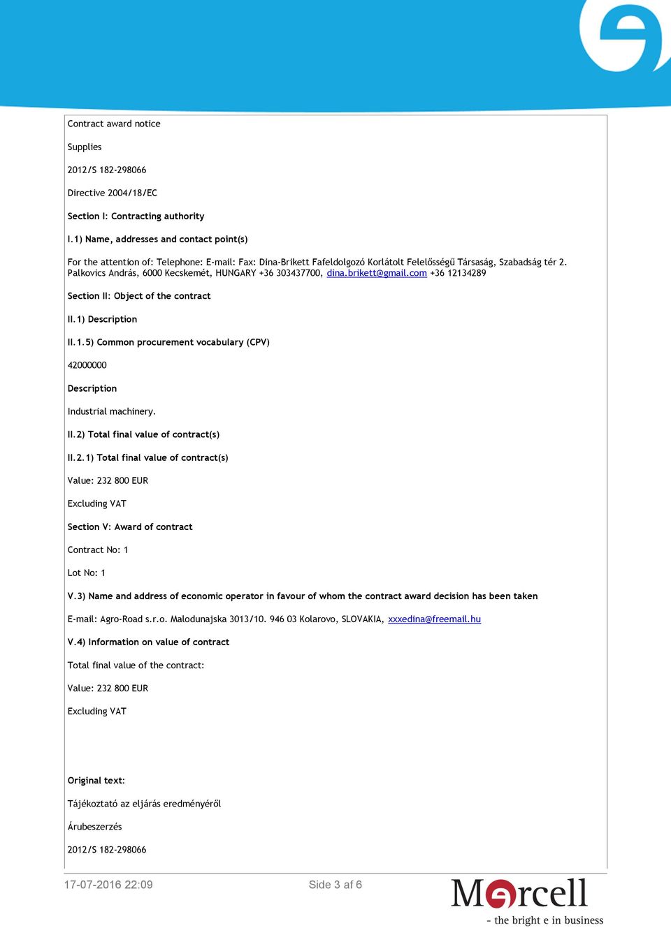 Palkovics András, 6000 Kecskemét, HUNGARY +36 303437700, dina.brikett@gmail.com +36 12134289 Section II: Object of the contract II.1) Description II.1.5) Common procurement vocabulary (CPV) 42000000 Description Industrial machinery.