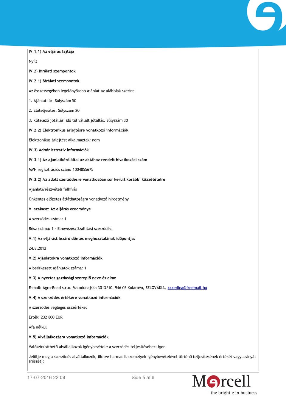 3) Adminisztratív információk IV.3.1) Az ajánlatkérő által az aktához rendelt hivatkozási szám MVH regisztrációs szám: 1004855675 IV.3.2) Az adott szerződésre vonatkozóan sor került korábbi közzétételre Ajánlati/részvételi felhívás Önkéntes előzetes átláthatóságra vonatkozó hirdetmény V.