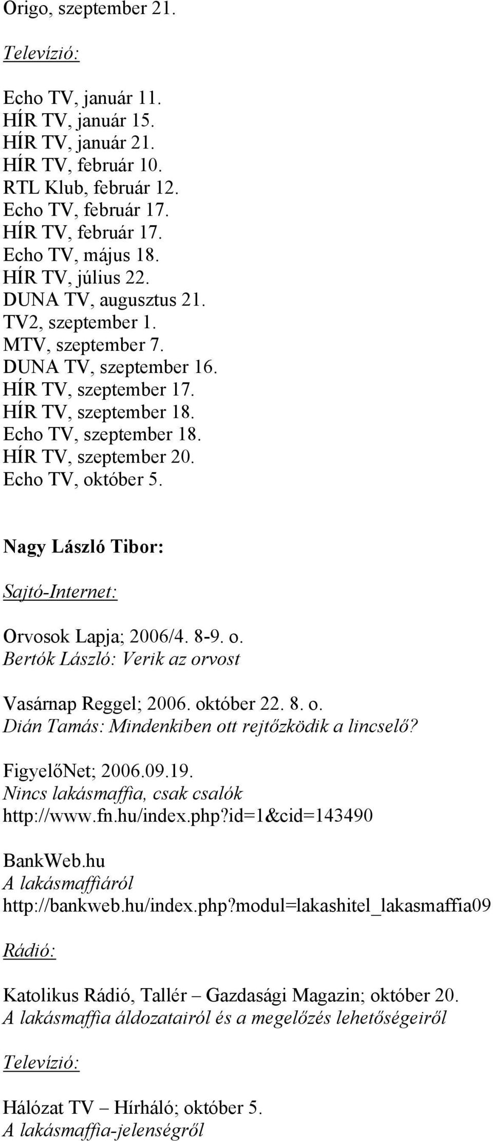 Nagy László Tibor: Sajtó-Internet: Orvosok Lapja; 2006/4. 8-9. o. Bertók László: Verik az orvost Vasárnap Reggel; 2006. október 22. 8. o. Dián Tamás: Mindenkiben ott rejtőzködik a lincselő?