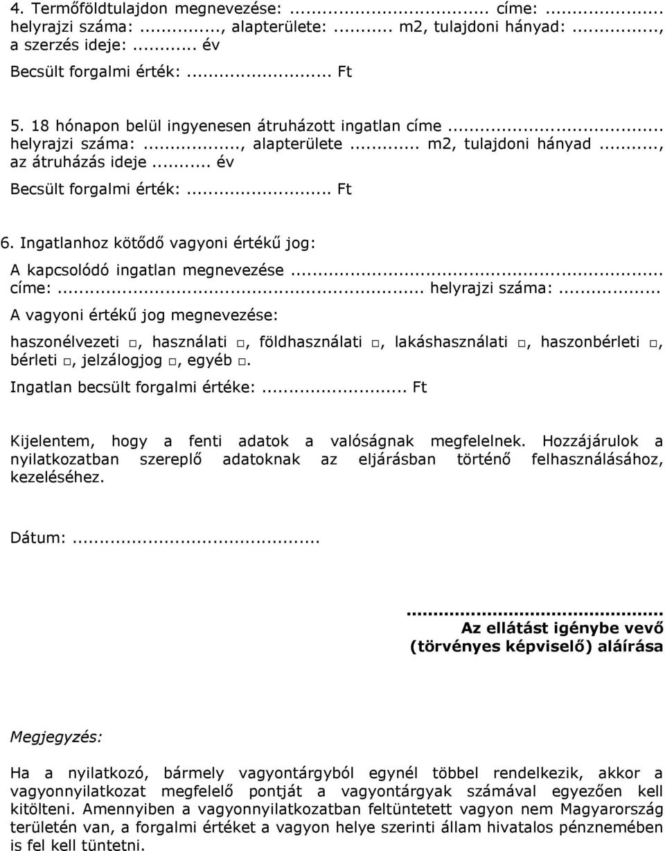 Ingatlan becsült forgalmi értéke:... Ft Kijelentem, hogy a fenti adatok a valóságnak megfelelnek. Hozzájárulok a nyilatkozatban szereplő adatoknak az eljárásban történő felhasználásához, kezeléséhez.