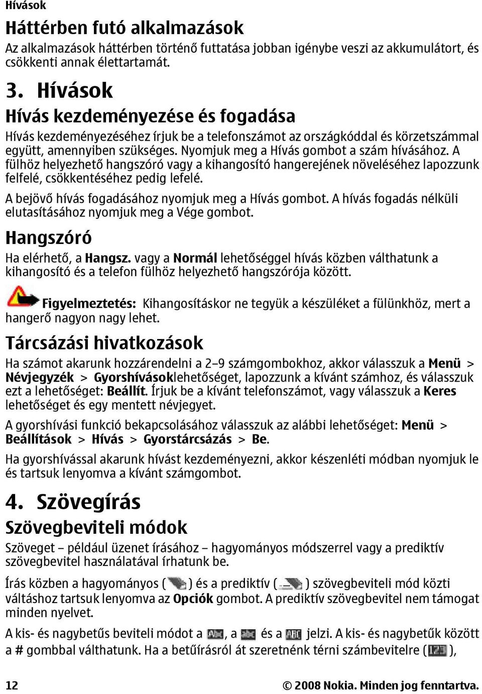 A fülhöz helyezhető hangszóró vagy a kihangosító hangerejének növeléséhez lapozzunk felfelé, csökkentéséhez pedig lefelé. A bejövő hívás fogadásához nyomjuk meg a Hívás gombot.