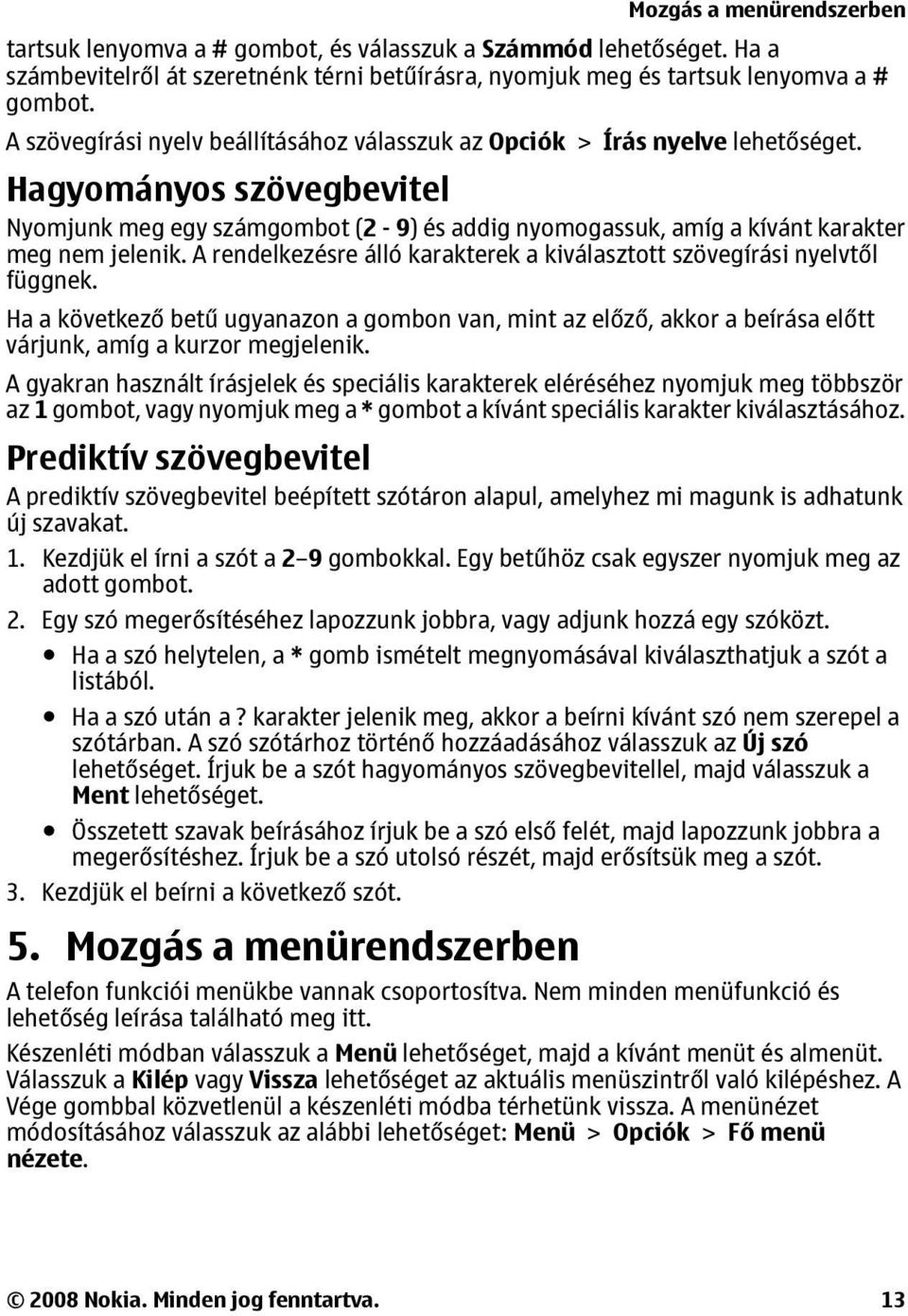 Hagyományos szövegbevitel Nyomjunk meg egy számgombot (2-9) és addig nyomogassuk, amíg a kívánt karakter meg nem jelenik. A rendelkezésre álló karakterek a kiválasztott szövegírási nyelvtől függnek.