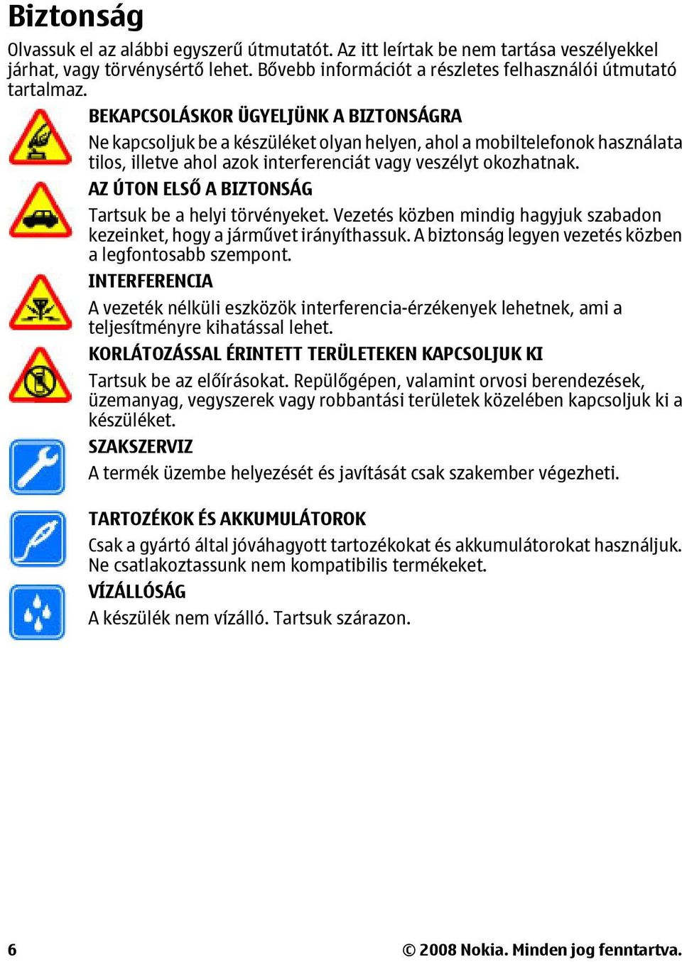 AZ ÚTON ELSŐ A BIZTONSÁG Tartsuk be a helyi törvényeket. Vezetés közben mindig hagyjuk szabadon kezeinket, hogy a járművet irányíthassuk. A biztonság legyen vezetés közben a legfontosabb szempont.