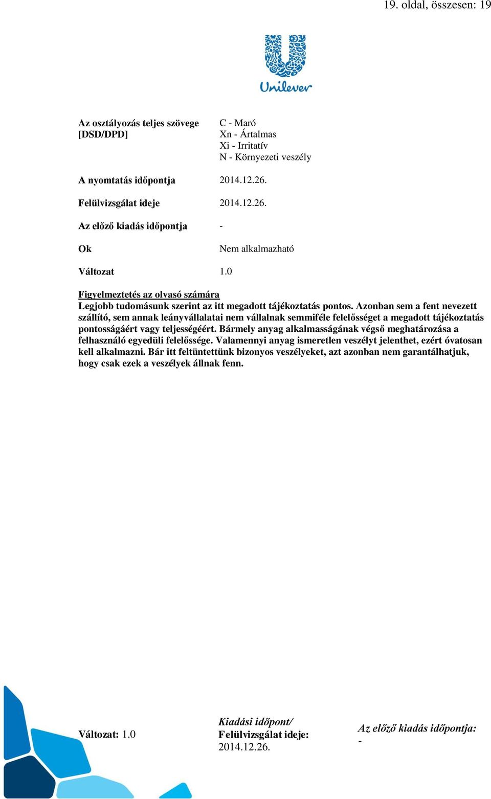 Azonban sem a fent nevezett szállító, sem annak leányvállalatai nem vállalnak semmiféle felelősséget a megadott tájékoztatás pontosságáért vagy teljességéért.