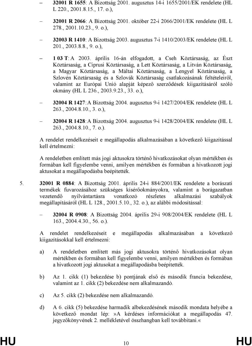 április 16-án elfogadott, a Cseh Köztársaság, az Észt Köztársaság, a Ciprusi Köztársaság, a Lett Köztársaság, a Litván Köztársaság, a Magyar Köztársaság, a Máltai Köztársaság, a Lengyel Köztársaság,