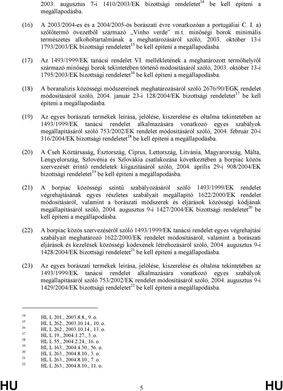 október 13-i 1793/2003/EK bizottsági rendeletet 15 be kell építeni a megállapodásba. (17) Az 1493/1999/EK tanácsi rendelet VI.