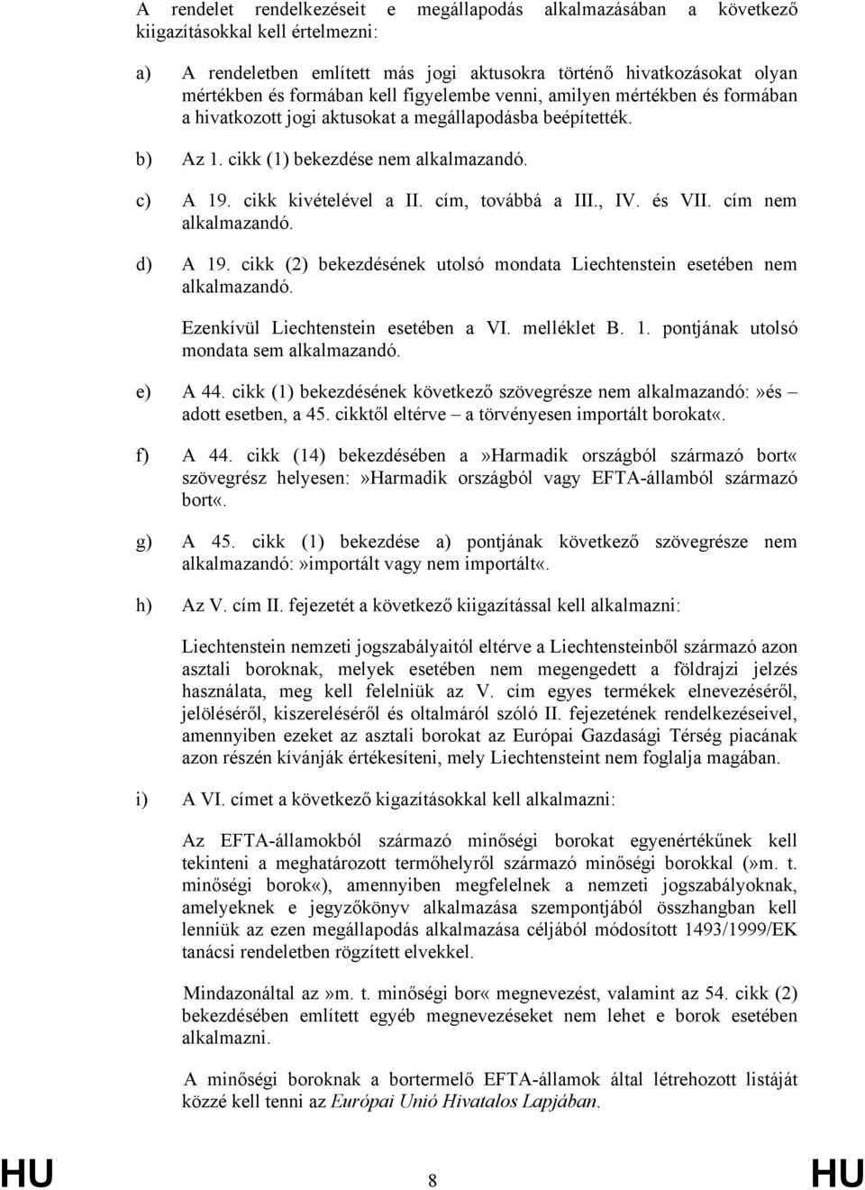 cím, továbbá a III., IV. és VII. cím nem alkalmazandó. d) A 19. cikk (2) bekezdésének utolsó mondata Liechtenstein esetében nem alkalmazandó. Ezenkívül Liechtenstein esetében a VI. melléklet B. 1. pontjának utolsó mondata sem alkalmazandó.