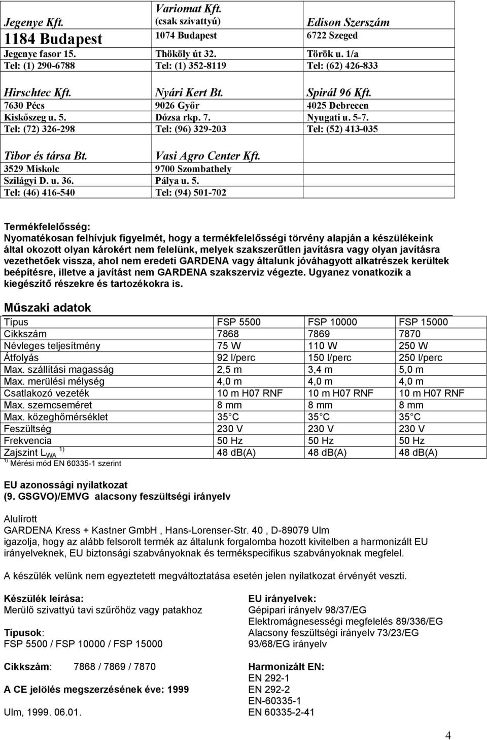 Tel: (72) 326-298 Tel: (96) 329-203 Tel: (52) 413-035 Tibor és társa Bt. Vasi Agro Center Kft. 3529 Miskolc 9700 Szombathely Szilágyi D. u. 36. Pálya u. 5.