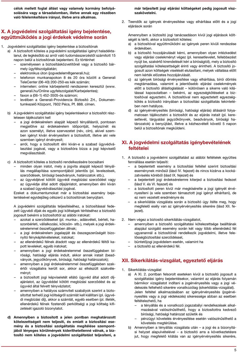 Jogvédelmi szolgáltatási igény bejelentése a biztosítónak a) A biztosított köteles a jogvédelmi szolgáltatási igényt haladéktalanul, de legkésőbb az arról való tudomásszerzéstől számított 15 napon