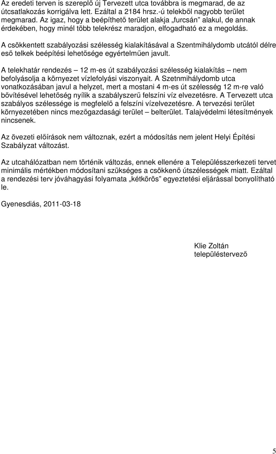 A csökkentett szabályozási szélesség kialakításával a Szentmihálydomb utcától délre esı telkek beépítési lehetısége egyértelmően javult.