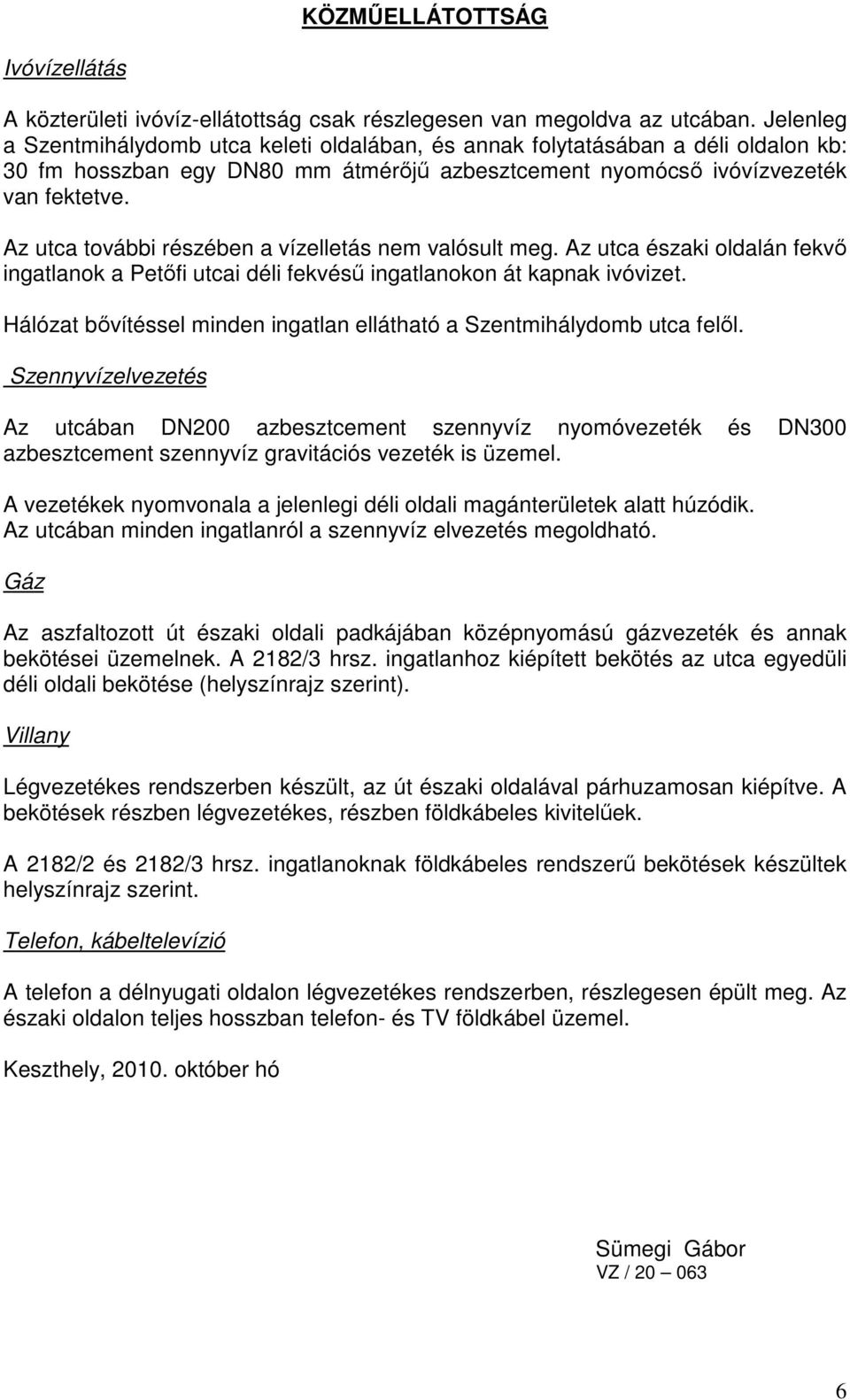 Az utca további részében a vízelletás nem valósult meg. Az utca északi oldalán fekvı ingatlanok a Petıfi utcai déli fekvéső ingatlanokon át kapnak ivóvizet.