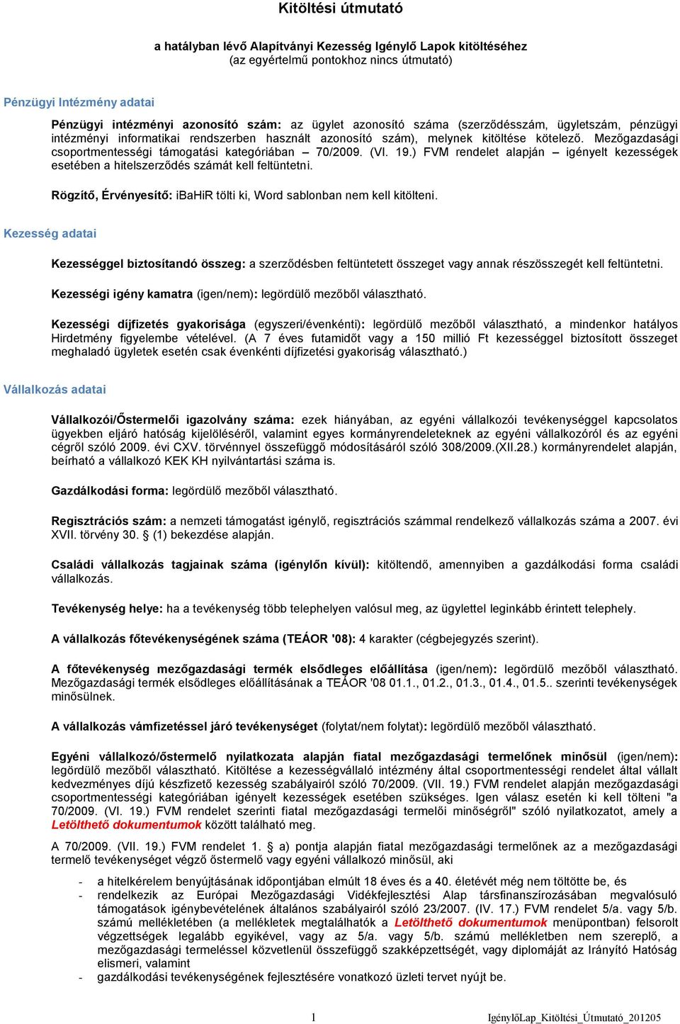 Mezőgazdasági csoportmentességi támogatási kategóriában 70/2009. (VI. 19.) FVM rendelet alapján igényelt kezességek esetében a hitelszerződés számát kell feltüntetni.