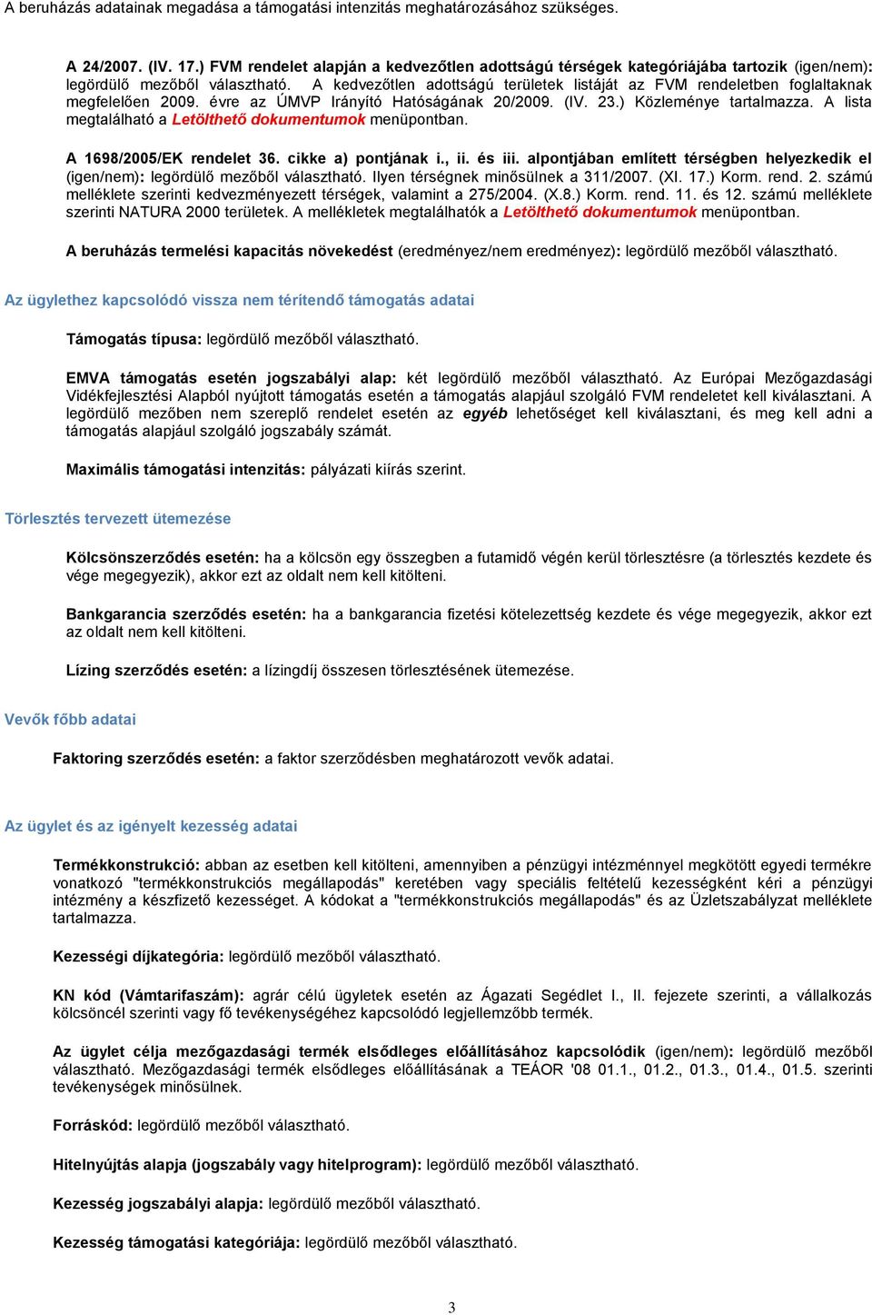 A kedvezőtlen adottságú területek listáját az FVM rendeletben foglaltaknak megfelelően 2009. évre az ÚMVP Irányító Hatóságának 20/2009. (IV. 23.) Közleménye tartalmazza.