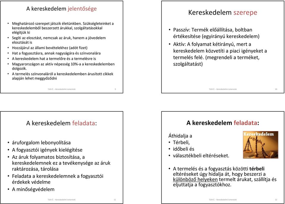 fizet) Hat a fogyasztásra, annak nagyságára és színvonalára A kereskedelem hat a termelőre és a termelésre is Magyarországon az aktív népesség 10%-a a kereskedelemben dolgozik.