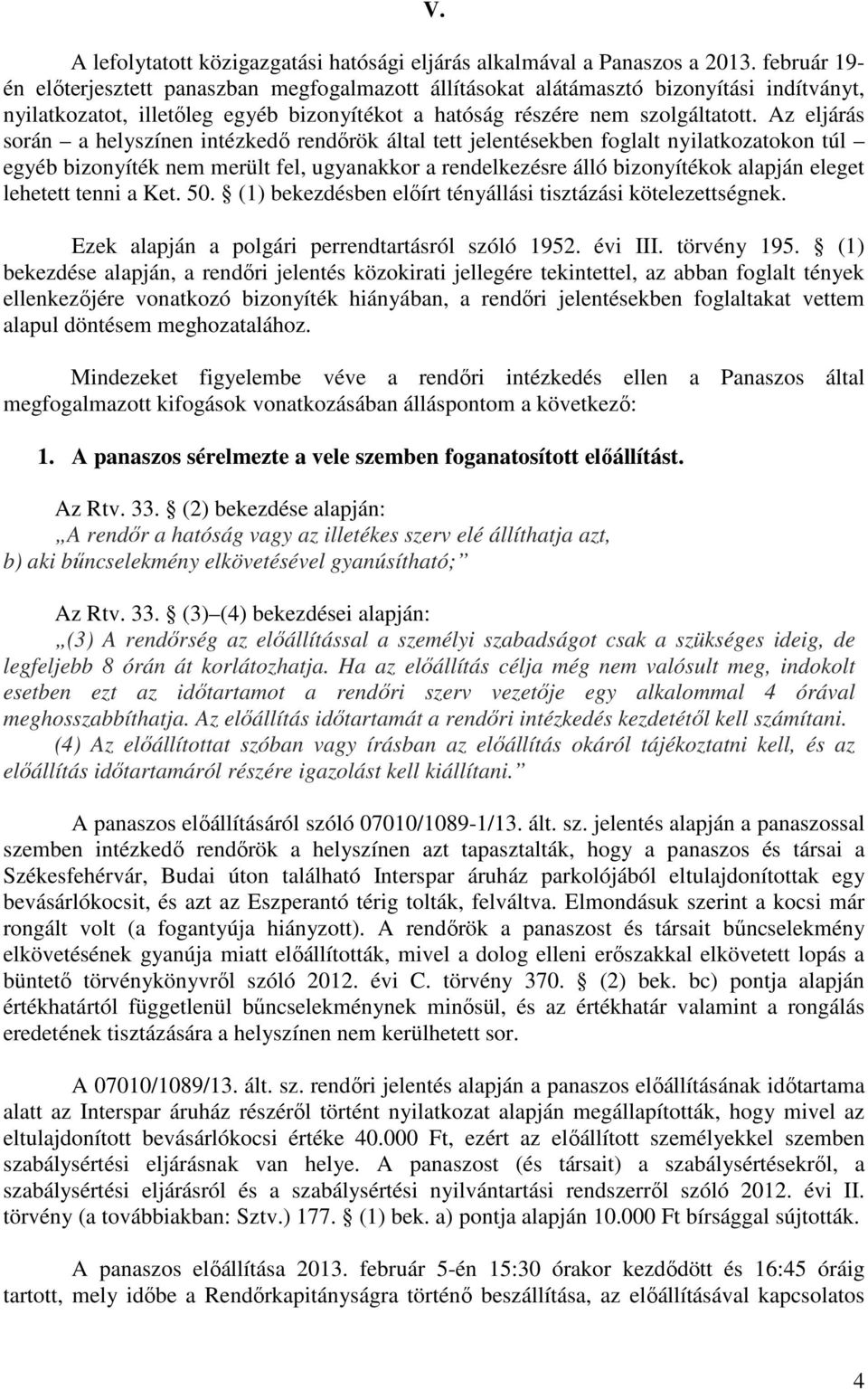 Az eljárás során a helyszínen intézkedő rendőrök által tett jelentésekben foglalt nyilatkozatokon túl egyéb bizonyíték nem merült fel, ugyanakkor a rendelkezésre álló bizonyítékok alapján eleget