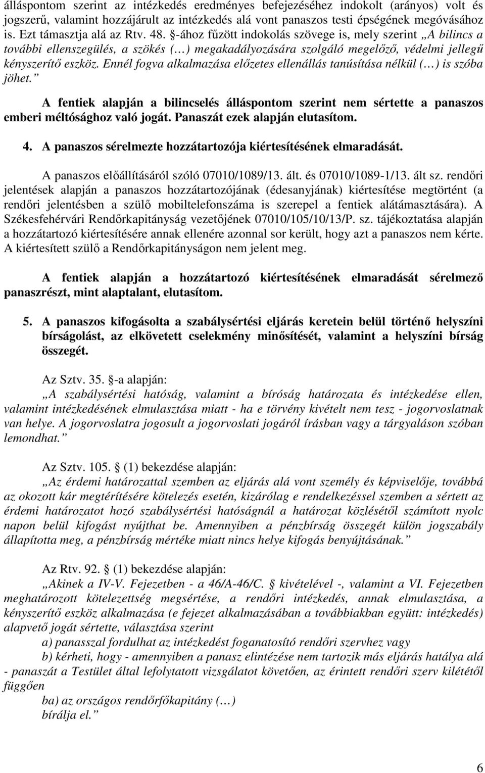 Ennél fogva alkalmazása előzetes ellenállás tanúsítása nélkül ( ) is szóba jöhet. A fentiek alapján a bilincselés álláspontom szerint nem sértette a panaszos emberi méltósághoz való jogát.