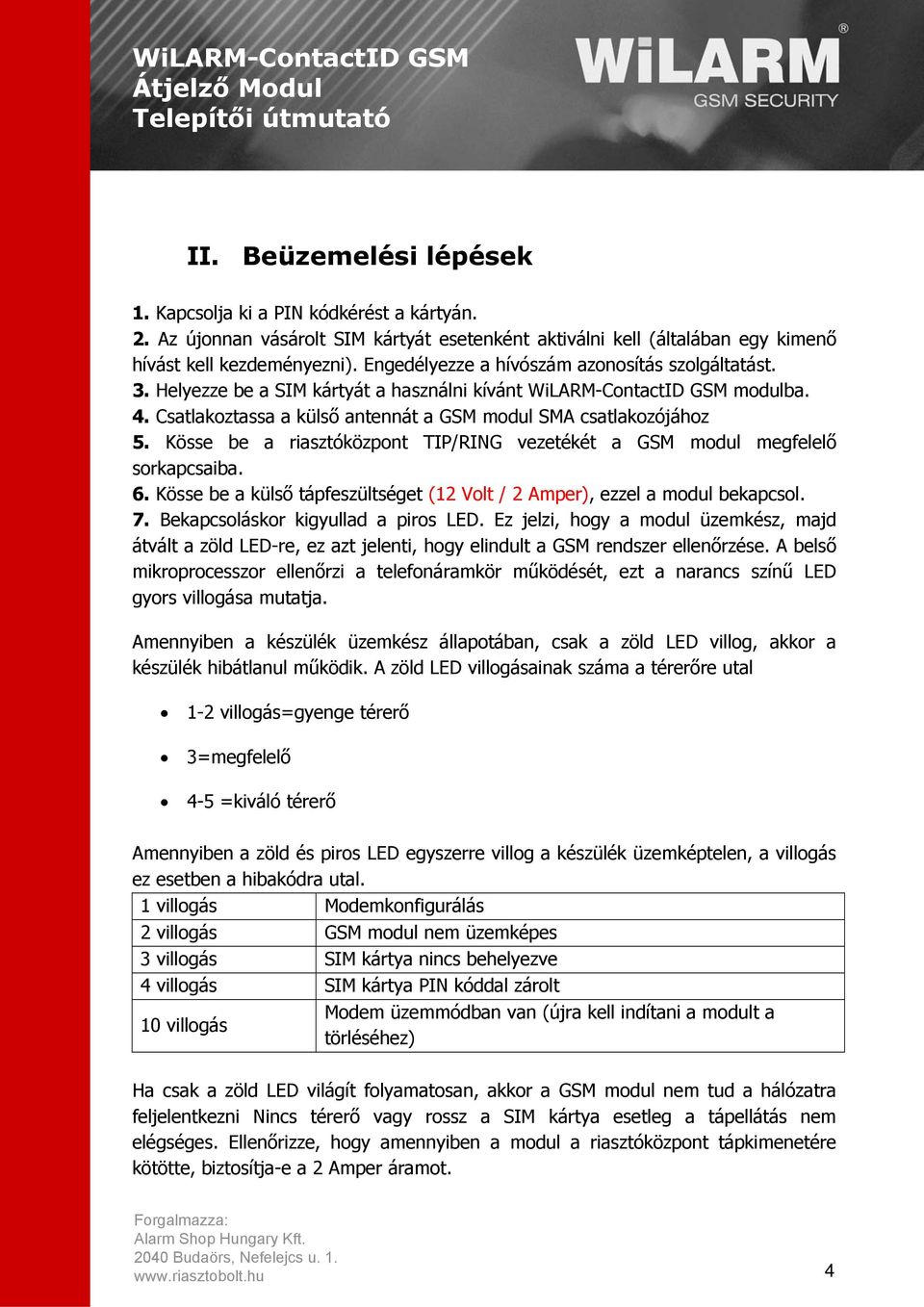 Kösse be a riasztóközpont TIP/RING vezetékét a GSM modul megfelelő sorkapcsaiba. 6. Kösse be a külső tápfeszültséget (12 Volt / 2 Amper), ezzel a modul bekapcsol. 7.