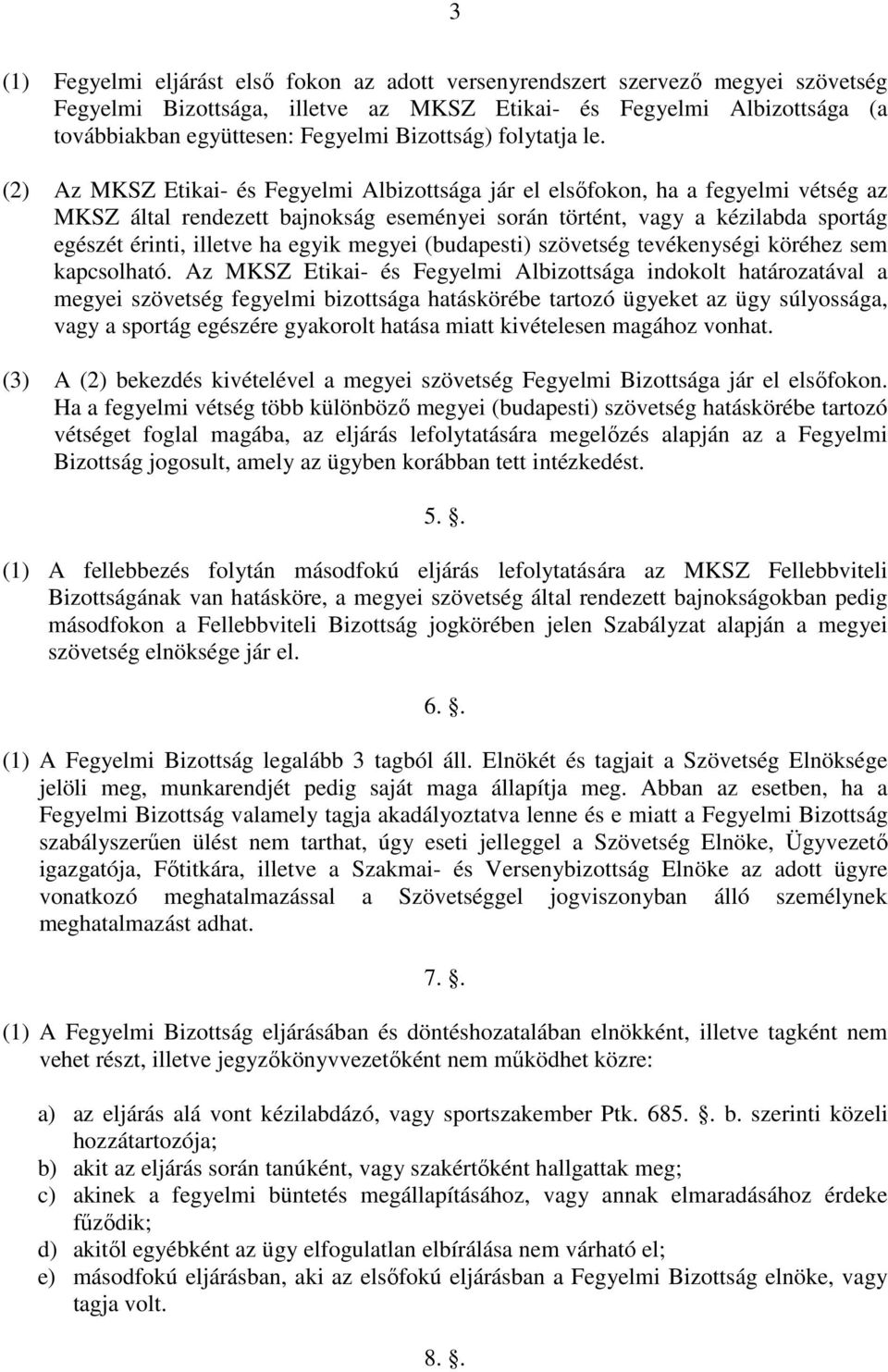 (2) Az MKSZ Etikai- és Fegyelmi Albizottsága jár el elsőfokon, ha a fegyelmi vétség az MKSZ által rendezett bajnokság eseményei során történt, vagy a kézilabda sportág egészét érinti, illetve ha