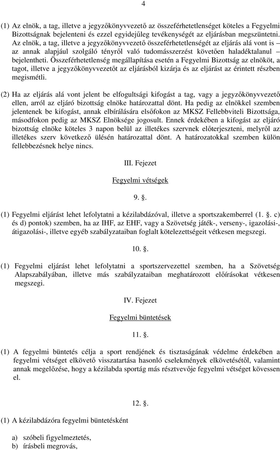 Összeférhetetlenség megállapítása esetén a Fegyelmi Bizottság az elnököt, a tagot, illetve a jegyzőkönyvvezetőt az eljárásból kizárja és az eljárást az érintett részben megismétli.
