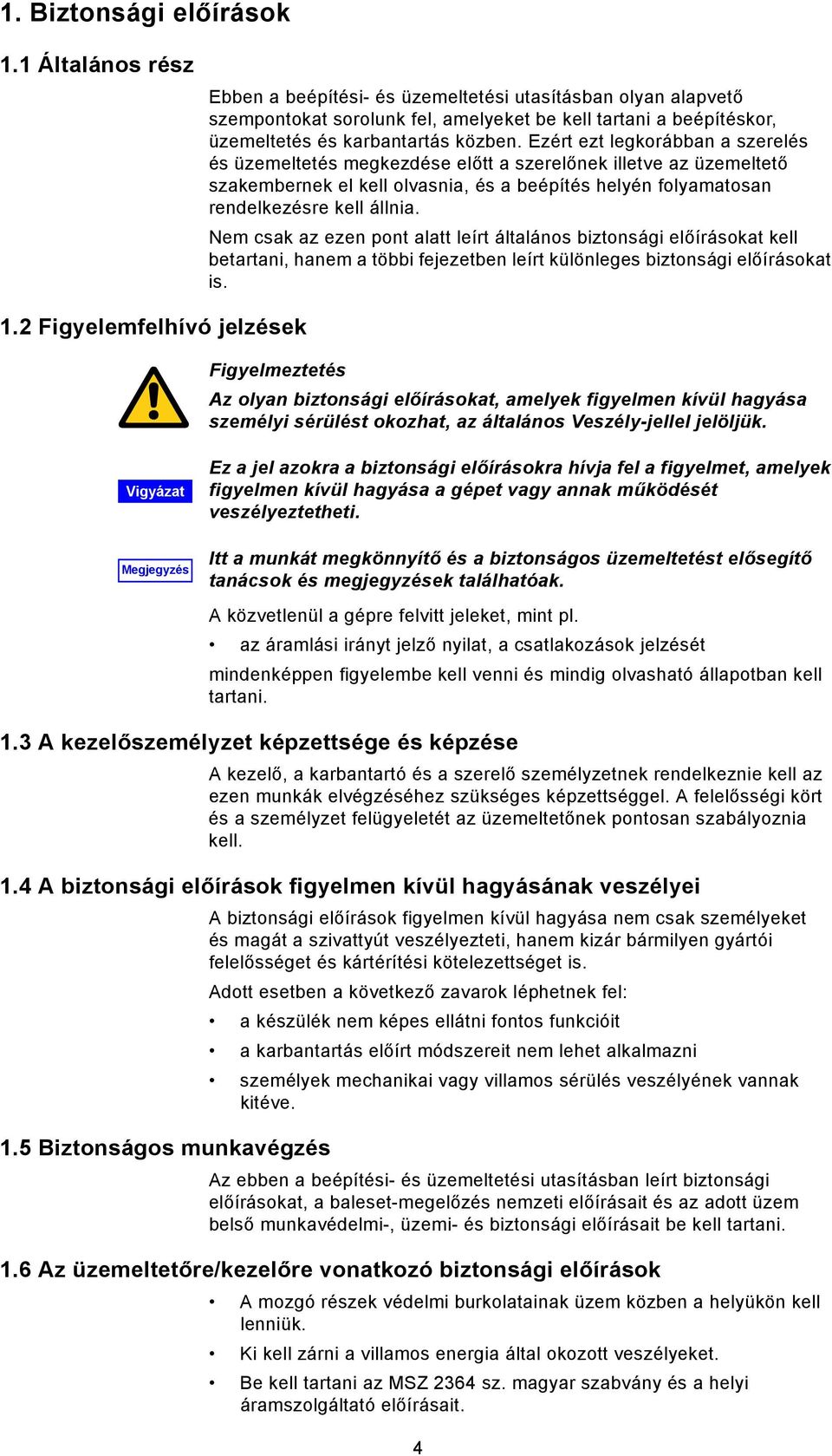 Ezért ezt legkorábban a szerelés és üzemeltetés megkezdése előtt a szerelőnek illetve az üzemeltető szakembernek el kell olvasnia, és a beépítés helyén folyamatosan rendelkezésre kell állnia.