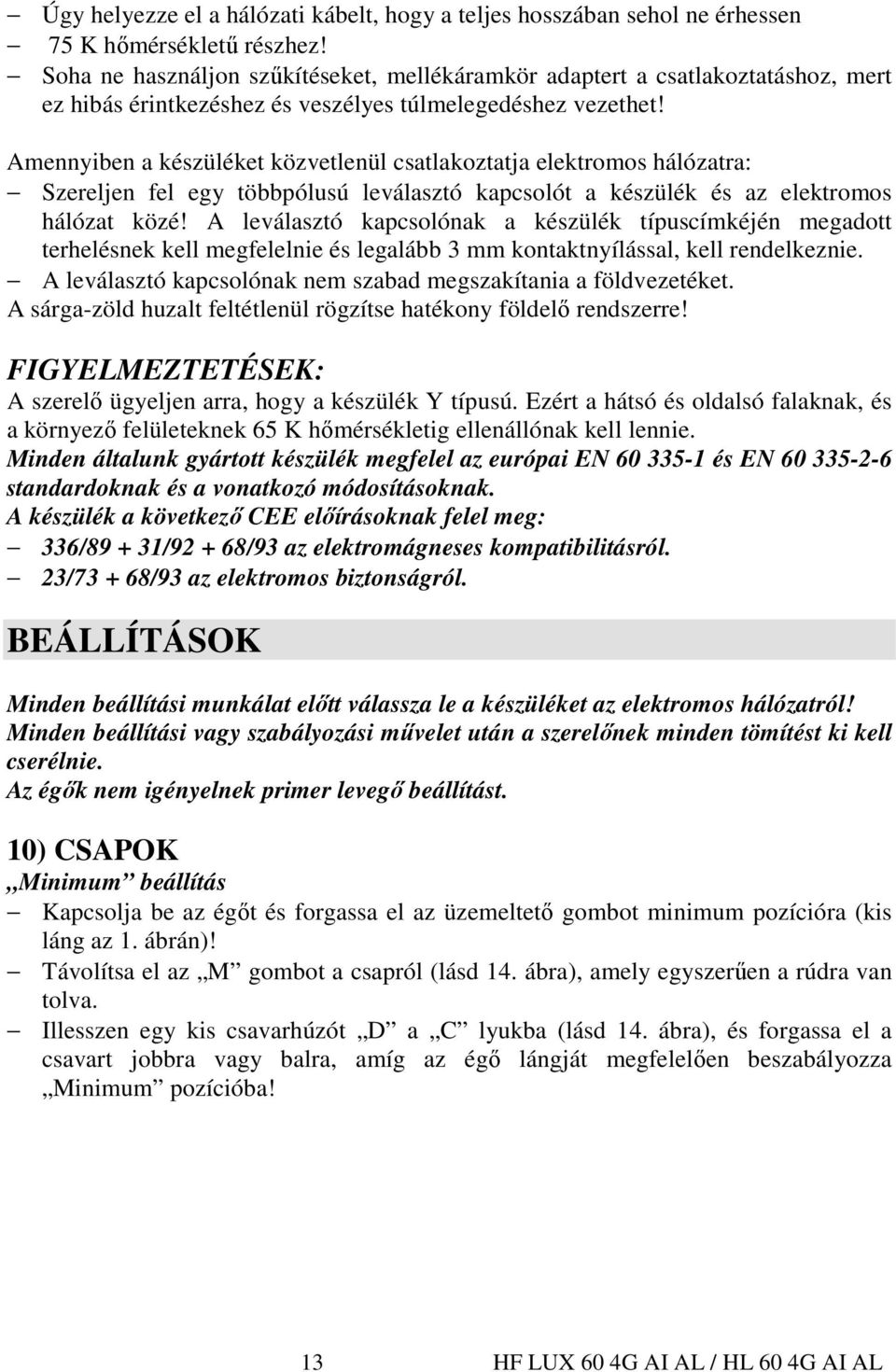Amennyiben a készüléket közvetlenül csatlakoztatja elektromos hálózatra: Szereljen fel egy többpólusú leválasztó kapcsolót a készülék és az elektromos hálózat közé!