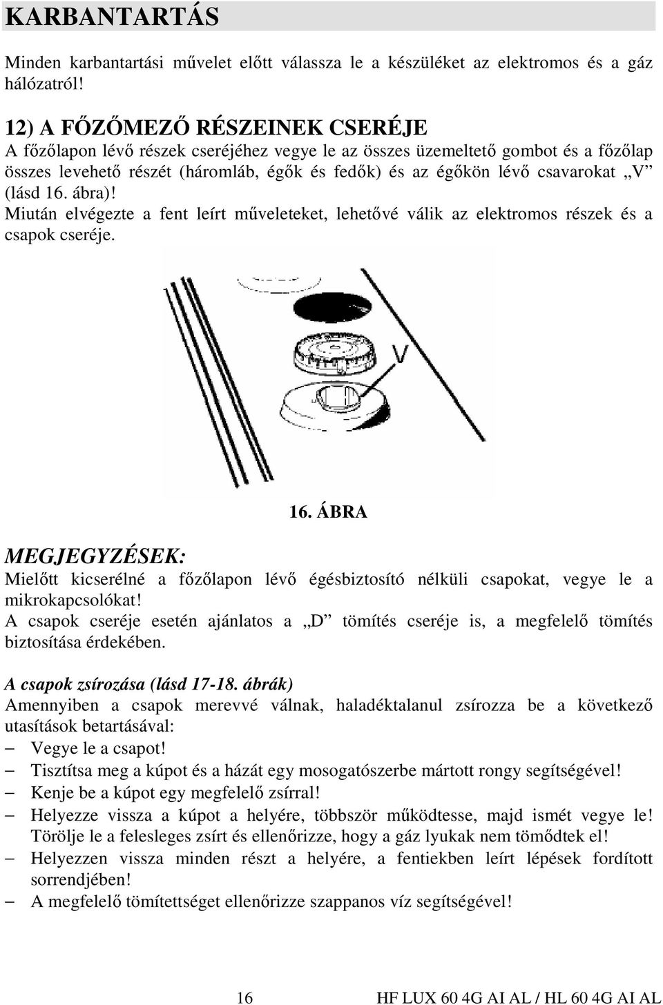 (lásd 16. ábra)! Miután elvégezte a fent leírt mőveleteket, lehetıvé válik az elektromos részek és a csapok cseréje. 16. ÁBRA MEGJEGYZÉSEK: Mielıtt kicserélné a fızılapon lévı égésbiztosító nélküli csapokat, vegye le a mikrokapcsolókat!