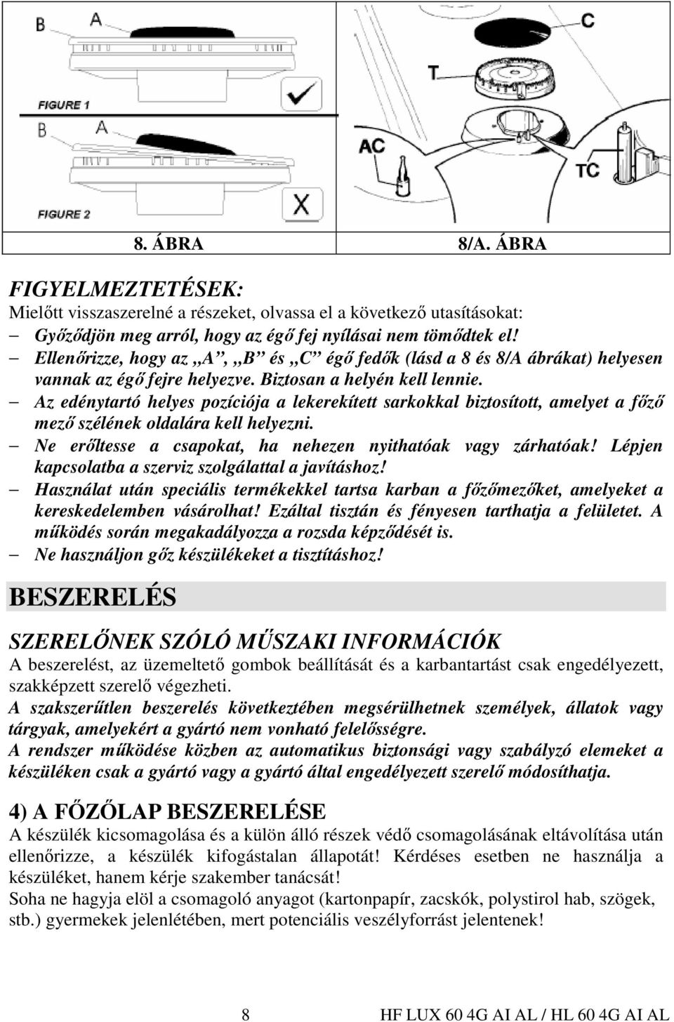 Az edénytartó helyes pozíciója a lekerekített sarkokkal biztosított, amelyet a fızı mezı szélének oldalára kell helyezni. Ne erıltesse a csapokat, ha nehezen nyithatóak vagy zárhatóak!