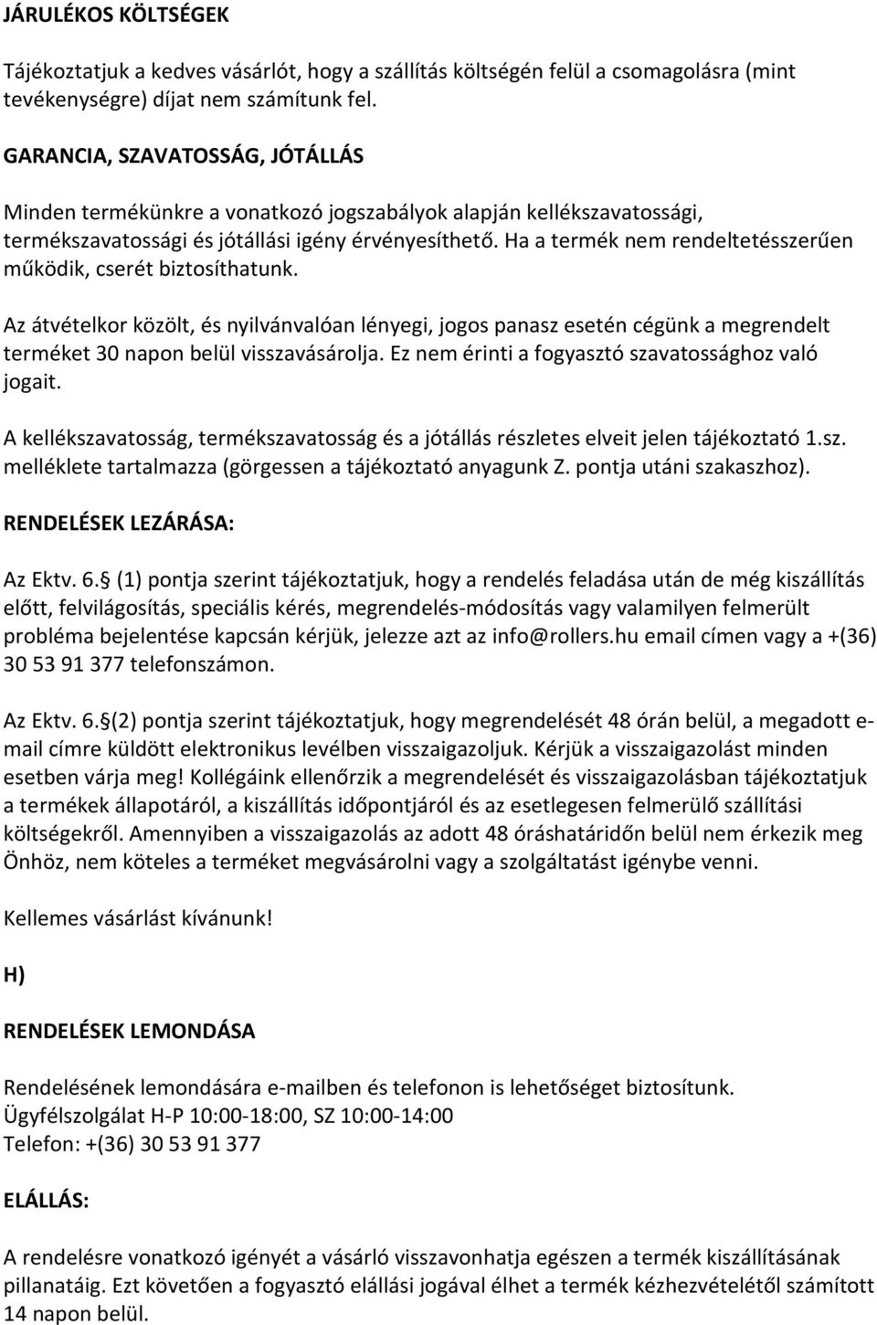 Ha a termék nem rendeltetésszerűen működik, cserét biztosíthatunk. Az átvételkor közölt, és nyilvánvalóan lényegi, jogos panasz esetén cégünk a megrendelt terméket 30 napon belül visszavásárolja.