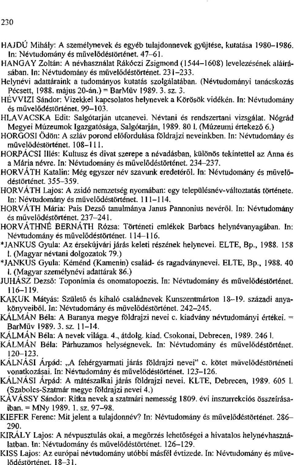 (Névtudományi tanácskozás Pécsett, 1988. május 20-án.) = BarMüv 1989. 3. sz. 3. HÉVVIZI Sándor: Vizekkel kapcsolatos helynevek a Körösök vidékén. In: Névtudomány és művelődéstörténet. 99-103.