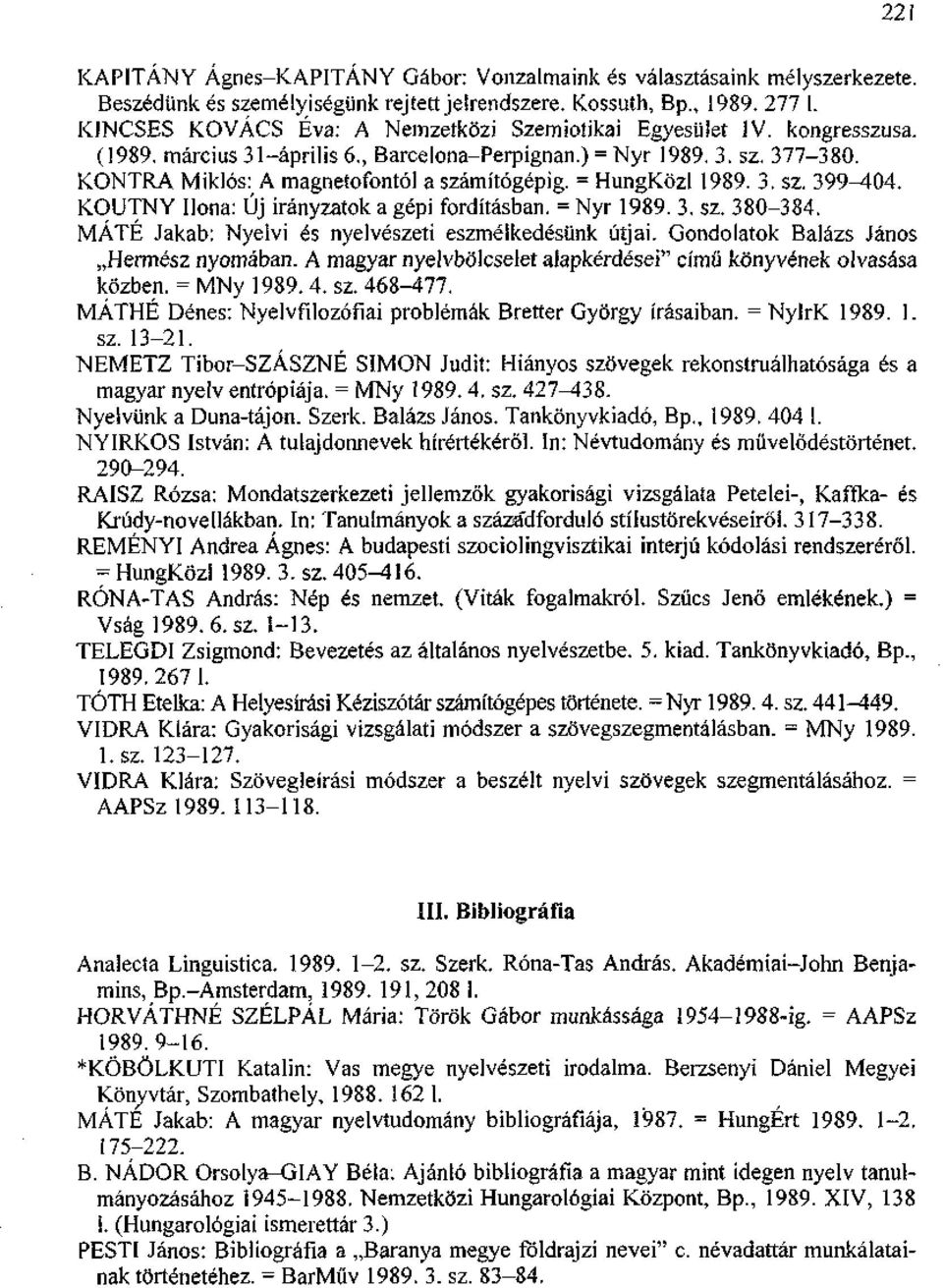 = HungKözl 1989. 3. sz. 399-404. KOUTNY Ilona: Új irányzatok a gépi fordításban. = Nyr 1989. 3. sz. 380-384. MÁTÉ Jakab: Nyelvi és nyelvészeti eszmélkedésünk útjai.