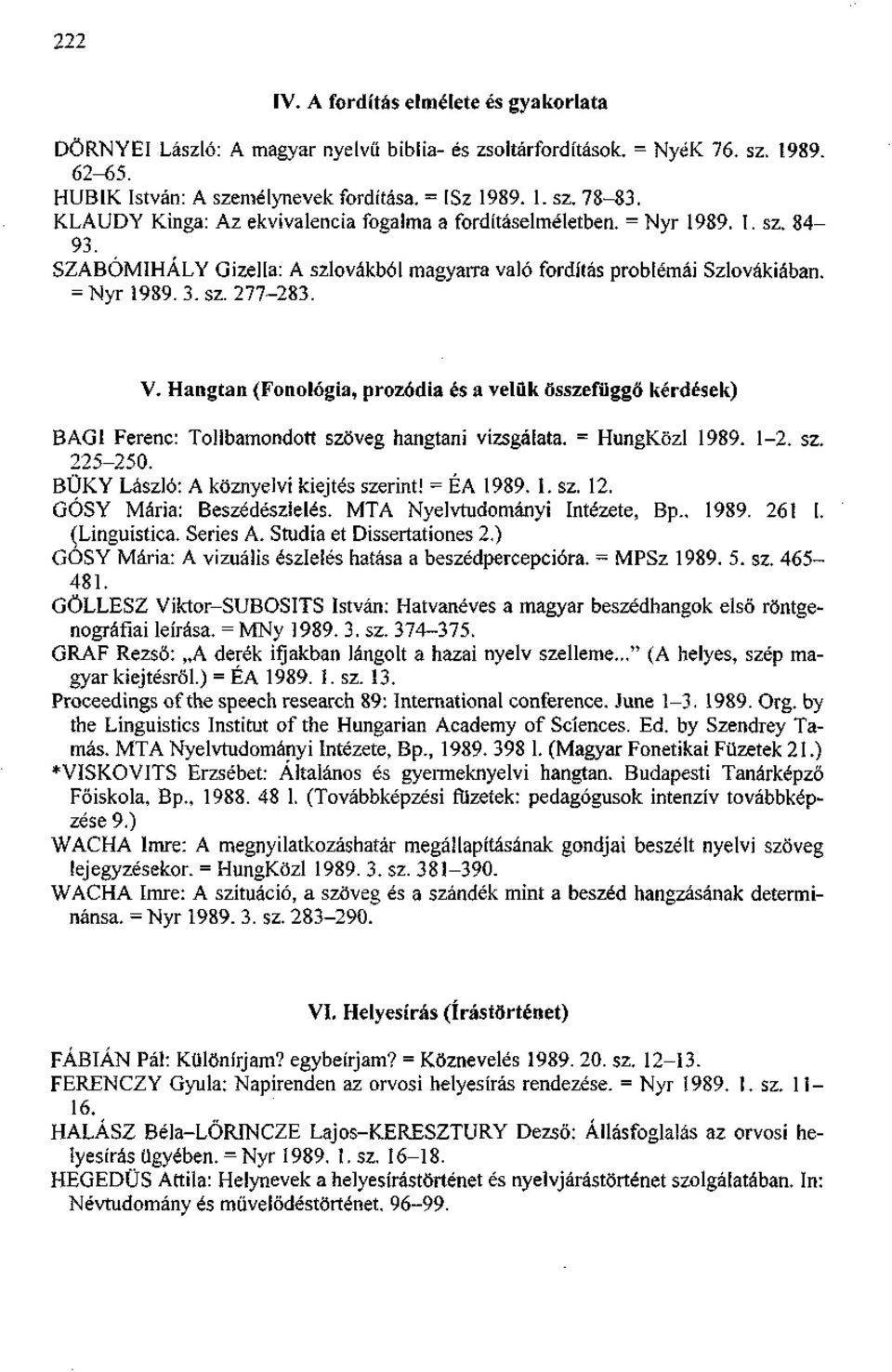Hangtan (Fonológia, prozódia és a velük összefüggő kérdések) BAG1 Ferenc: Tollbamondott szöveg hangtani vizsgálata. = HungKözl 1989. 1-2. sz. 225-250. BÜKY László: A köznyelvi kiejtés szerint!