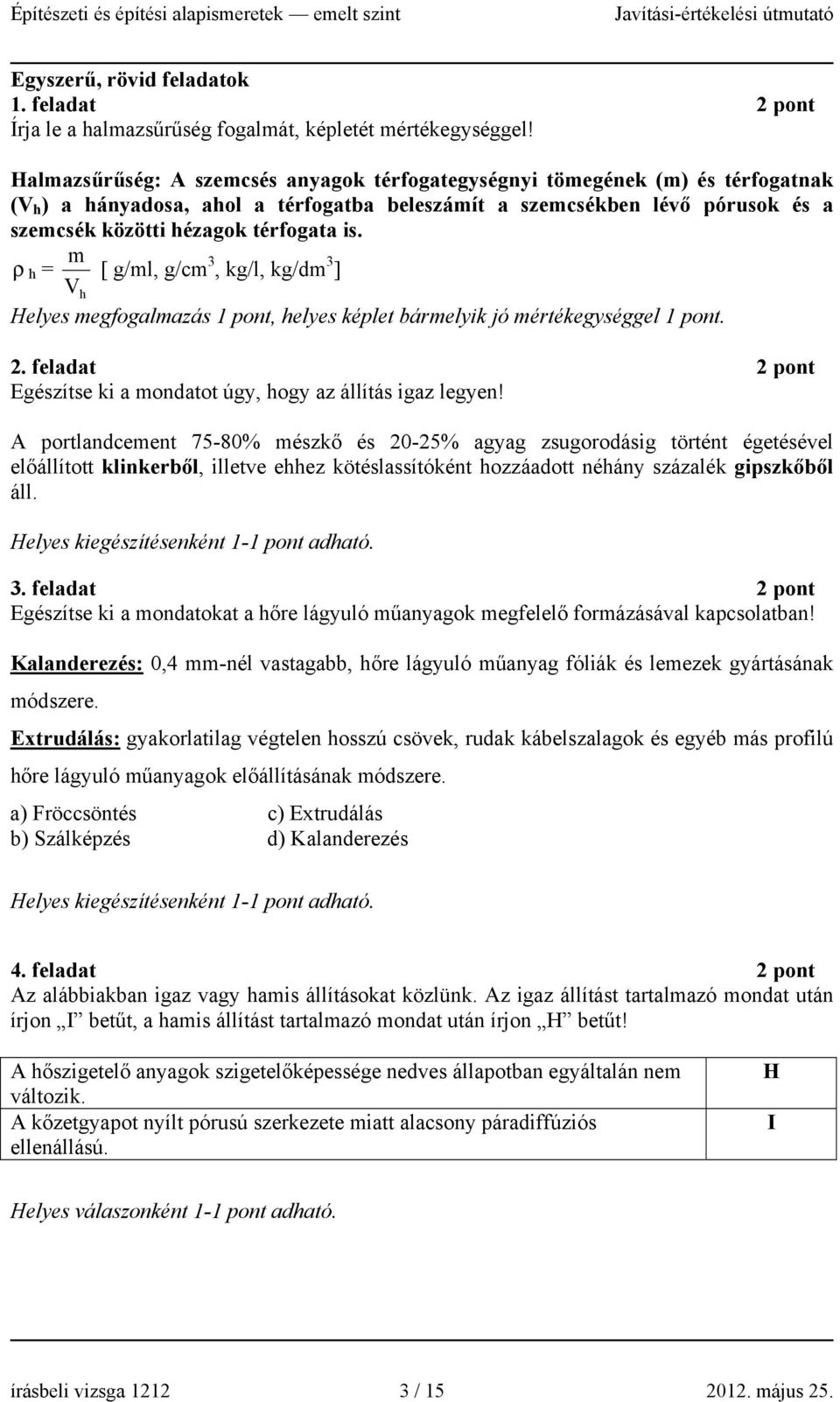 m ρ h = [ g/ml, g/cm 3, kg/l, kg/dm 3 ] V h Helyes megfogalmazás, helyes képlet bármelyik jó mértékegységgel. 2. feladat 2 pont Egészítse ki a mondatot úgy, hogy az állítás igaz legyen!