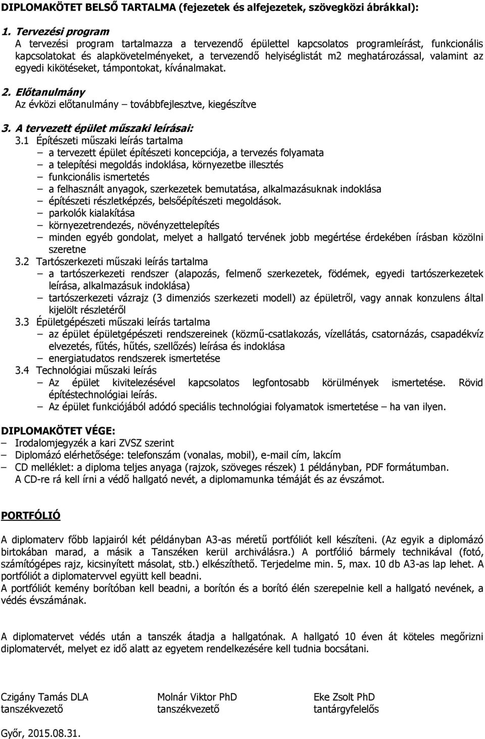 valamint az egyedi kikötéseket, támpontokat, kívánalmakat. 2. Előtanulmány Az évközi előtanulmány továbbfejlesztve, kiegészítve 3. A tervezett épület műszaki leírásai: 3.