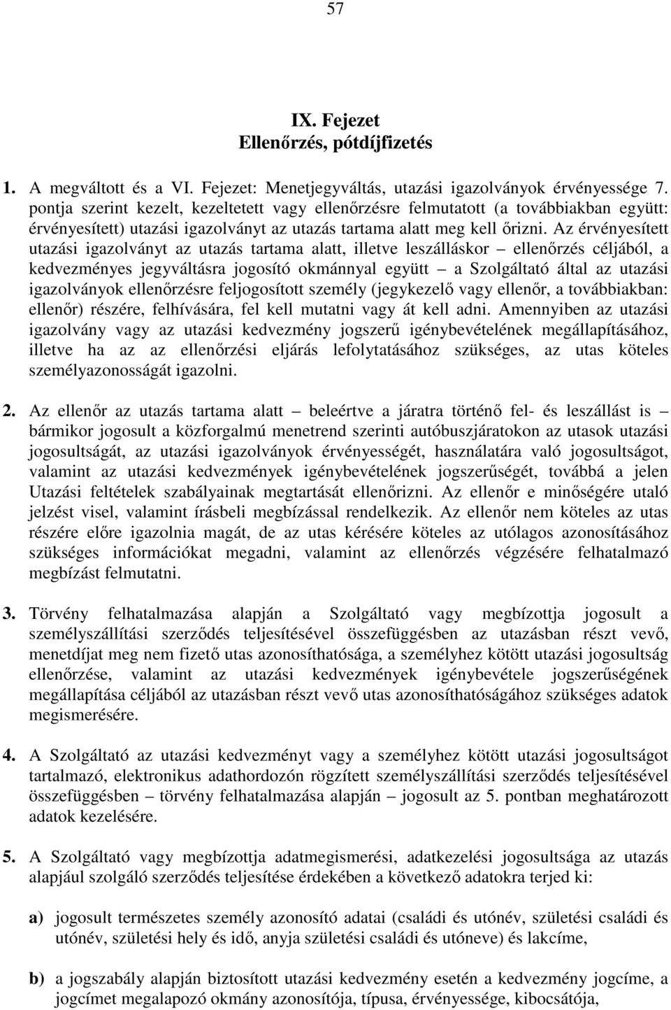 Az érvényesített utazási igazolványt az utazás tartama alatt, illetve leszálláskor ellenőrzés céljából, a kedvezményes jegyváltásra jogosító okmánnyal együtt a Szolgáltató által az utazási