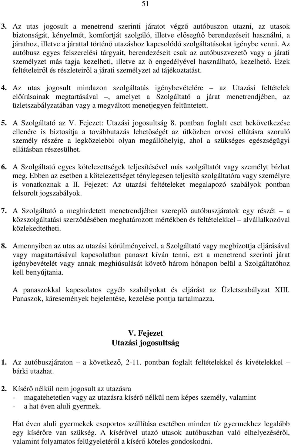 Az autóbusz egyes felszerelési tárgyait, berendezéseit csak az autóbuszvezető vagy a járati személyzet más tagja kezelheti, illetve az ő engedélyével használható, kezelhető.