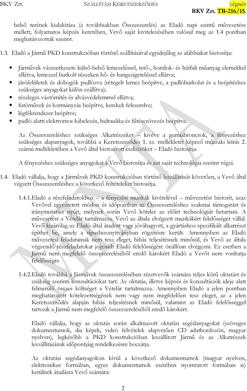 Eladó a Jármű PKD konstrukcióban történő szállításával egyidejűleg az alábbiakat biztosítja: Járművek vázszerkezete külső-belső lemezeléssel, tető-, homlok- és hátfali műanyag elemekkel ellátva,