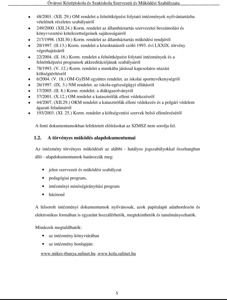 évi LXXIX. törvény végrehajtásáról 22/2004. (II. 16.) Korm. rendelet a felnőttképzést folytató intézmények és a felnőttképzési programok akkreditációjának szabályairól 78/1993. (V. 12.) Korm. rendelet a munkába járással kapcsolatos utazási költségtérítésről 6/2004.