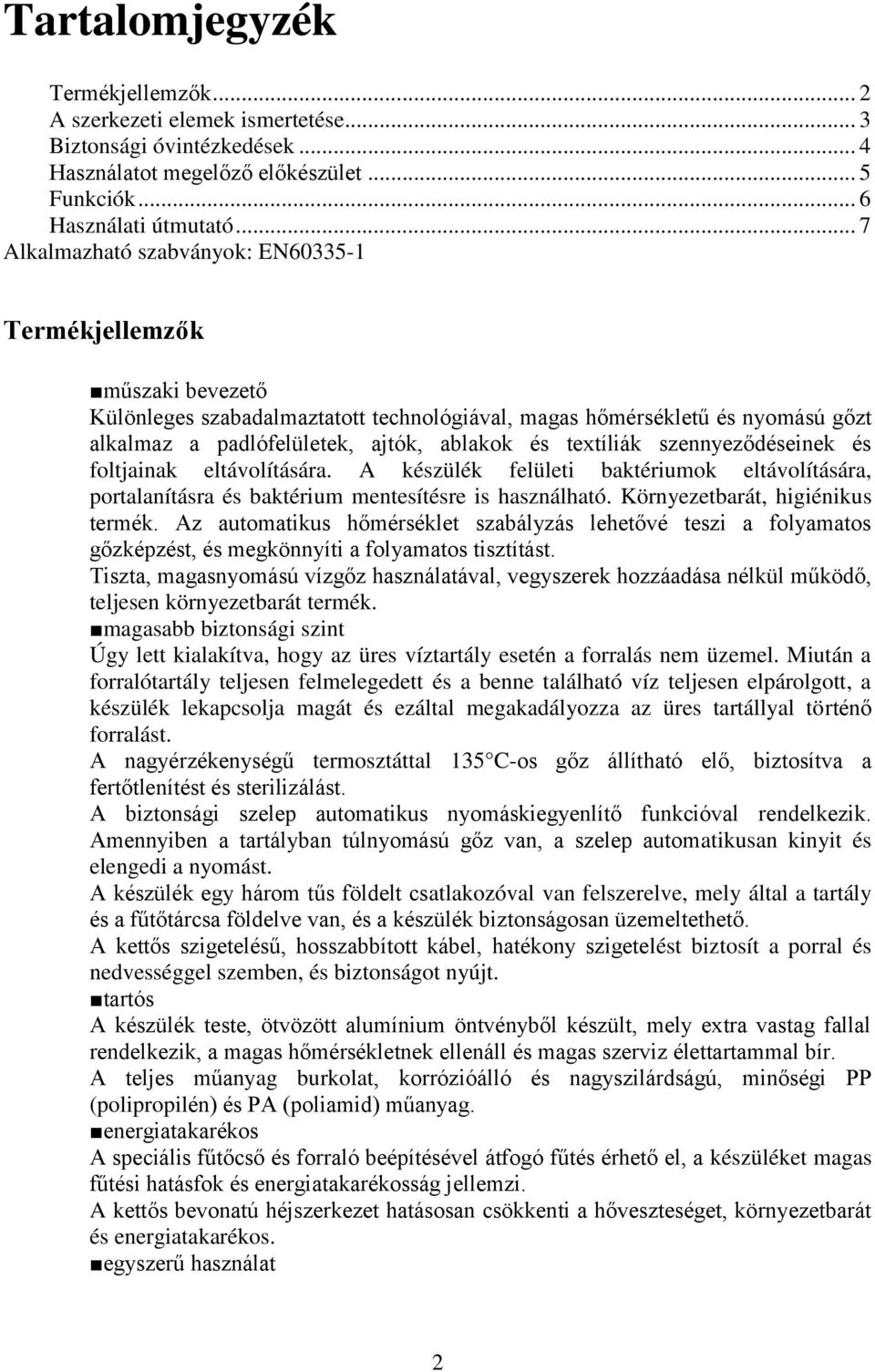 textíliák szennyeződéseinek és foltjainak eltávolítására. A készülék felületi baktériumok eltávolítására, portalanításra és baktérium mentesítésre is használható. Környezetbarát, higiénikus termék.