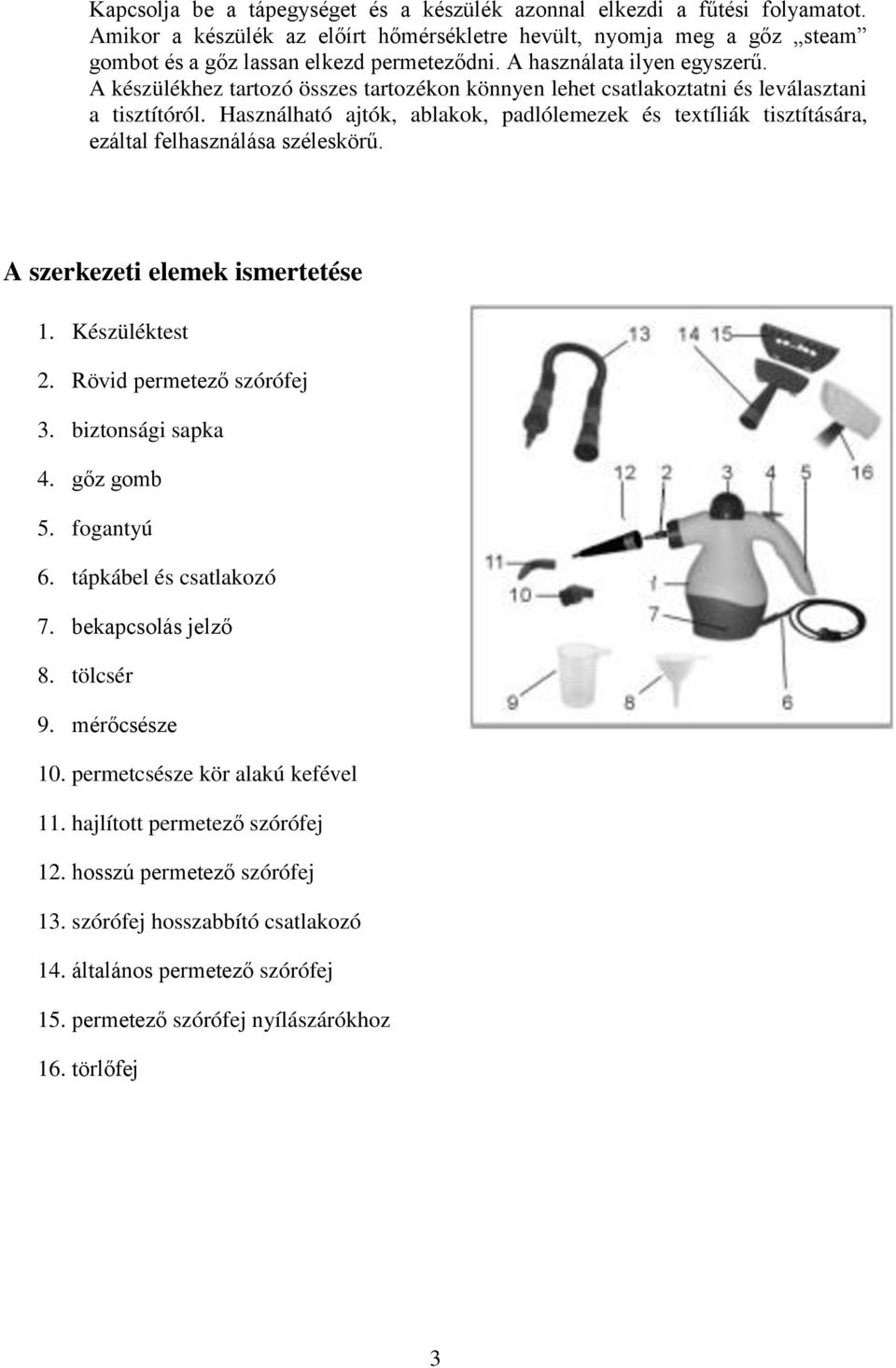 Használható ajtók, ablakok, padlólemezek és textíliák tisztítására, ezáltal felhasználása széleskörű. A szerkezeti elemek ismertetése 1. Készüléktest 2. Rövid permetező szórófej 3. biztonsági sapka 4.