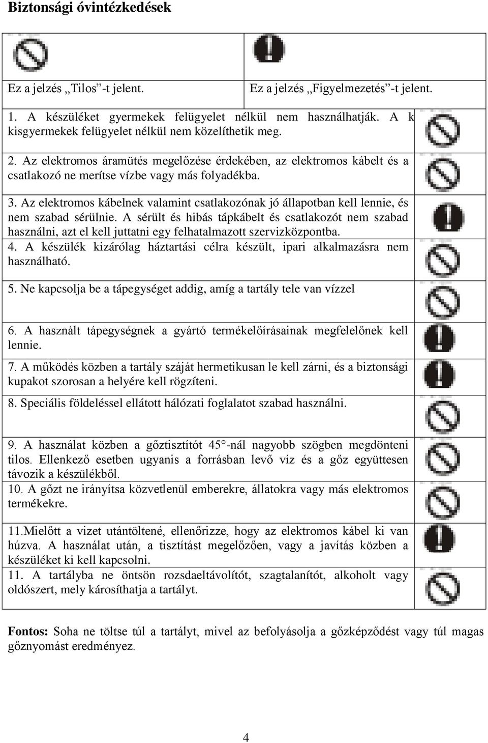 Az elektromos kábelnek valamint csatlakozónak jó állapotban kell lennie, és nem szabad sérülnie.