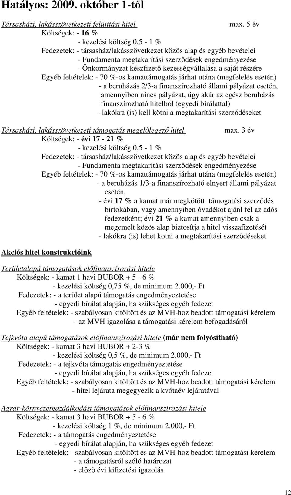 kezességvállalása a saját részére Egyéb feltételek: - 70 %-os kamattámogatás járhat utána (megfelelés esetén) - a beruházás 2/3-a finanszírozható állami pályázat esetén, amennyiben nincs pályázat,