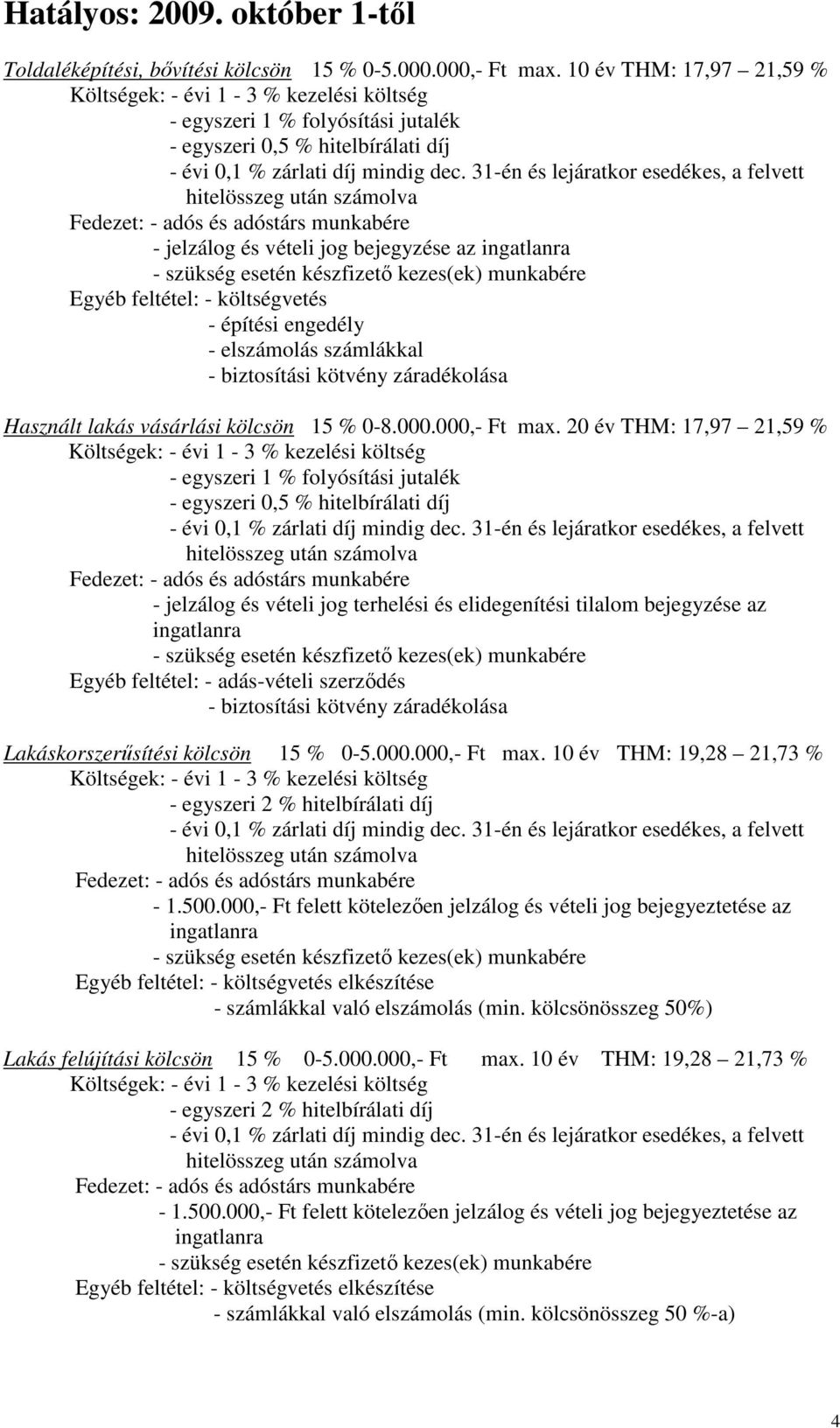 feltétel: - költségvetés - építési engedély - elszámolás számlákkal - biztosítási kötvény záradékolása Használt lakás vásárlási kölcsön 15 % 0-8.000.000,- Ft max.