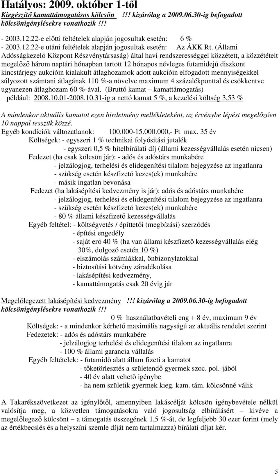 aukcióin kialakult átlaghozamok adott aukcióin elfogadott mennyiségekkel súlyozott számtani átlagának 110 %-a növelve maximum 4 százalékponttal és csökkentve ugyanezen átlaghozam 60 %-ával.