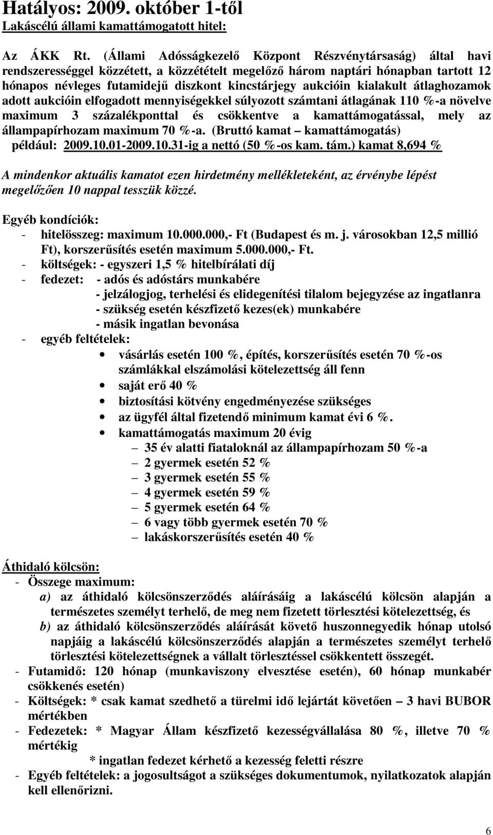 aukcióin kialakult átlaghozamok adott aukcióin elfogadott mennyiségekkel súlyozott számtani átlagának 110 %-a növelve maximum 3 százalékponttal és csökkentve a kamattámogatással, mely az