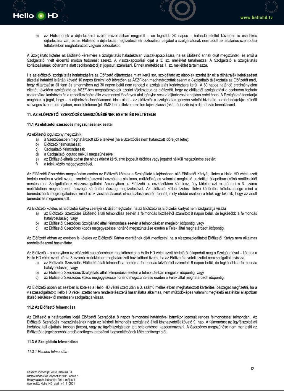 A Szolgáltató köteles az Előfizető kérelmére a Szolgáltatás haladéktalan visszakapcsolására, ha az Előfizető annak okát megszünteti, és erről a Szolgáltató hitelt érdemlő módon tudomást szerez.