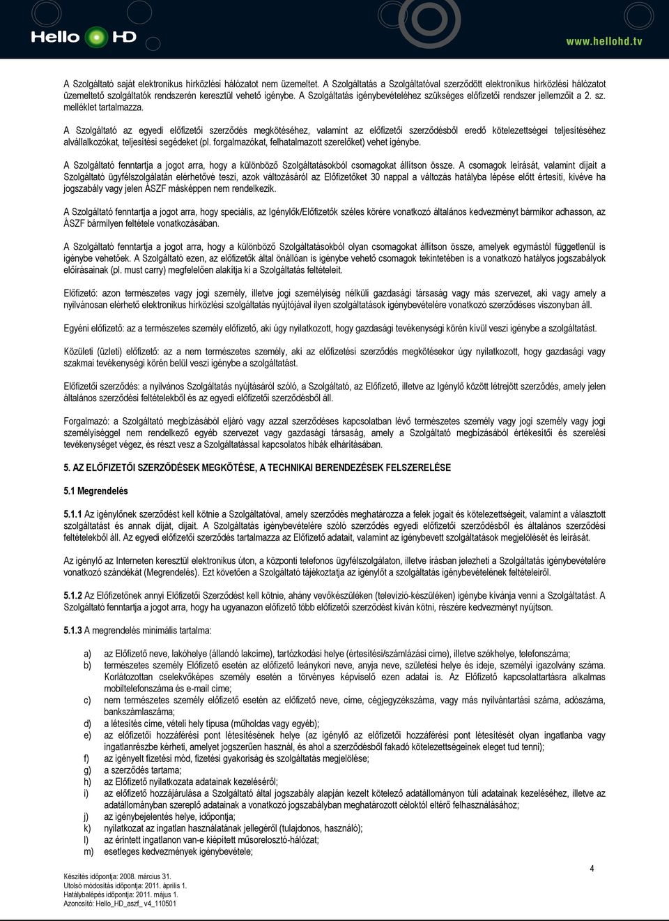 A Szolgáltatás igénybevételéhez szükséges előfizetői rendszer jellemzőit a 2. sz. melléklet tartalmazza.