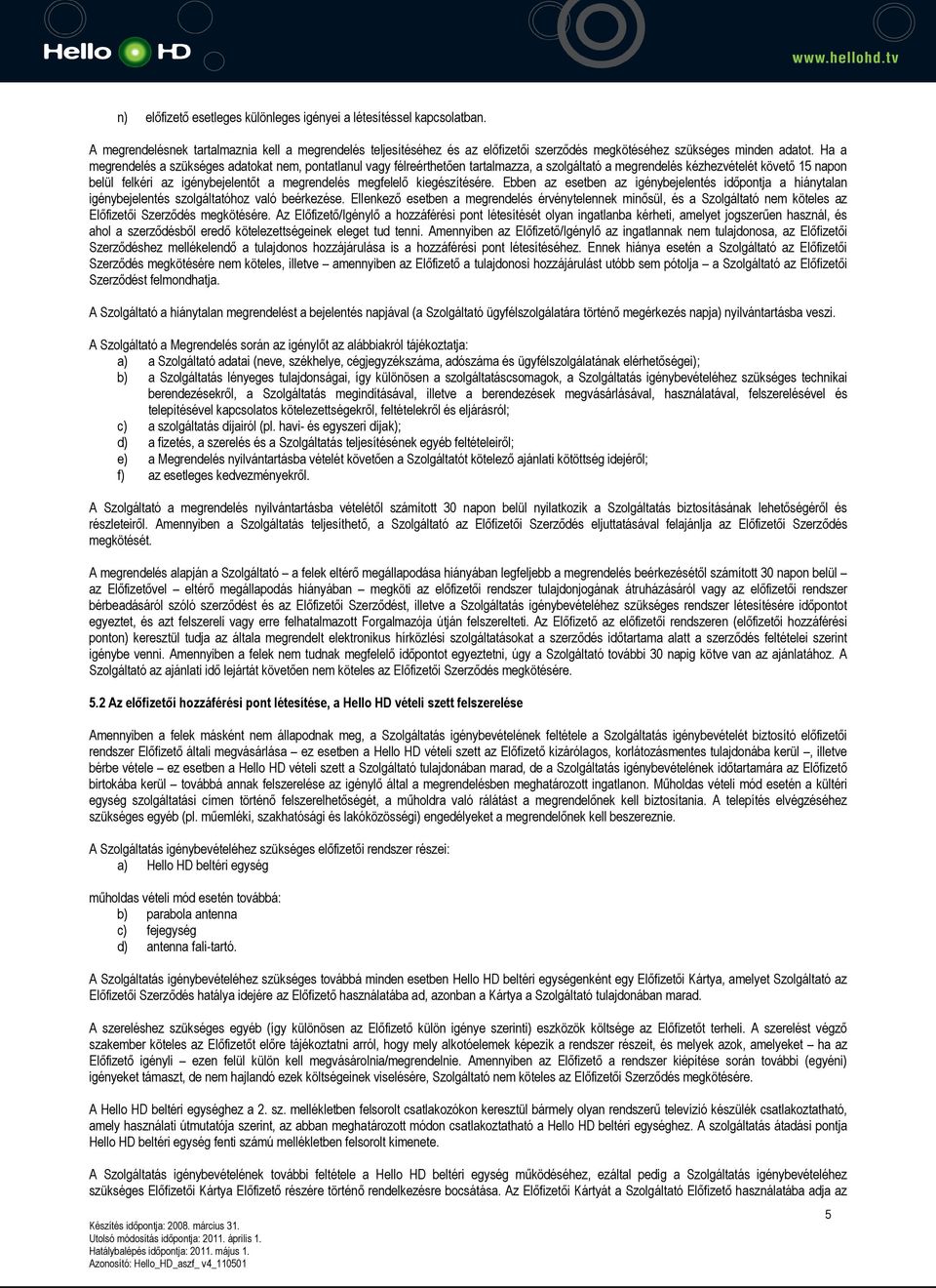 megfelelő kiegészítésére. Ebben az esetben az igénybejelentés időpontja a hiánytalan igénybejelentés szolgáltatóhoz való beérkezése.